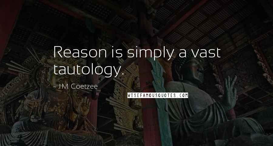 J.M. Coetzee Quotes: Reason is simply a vast tautology.