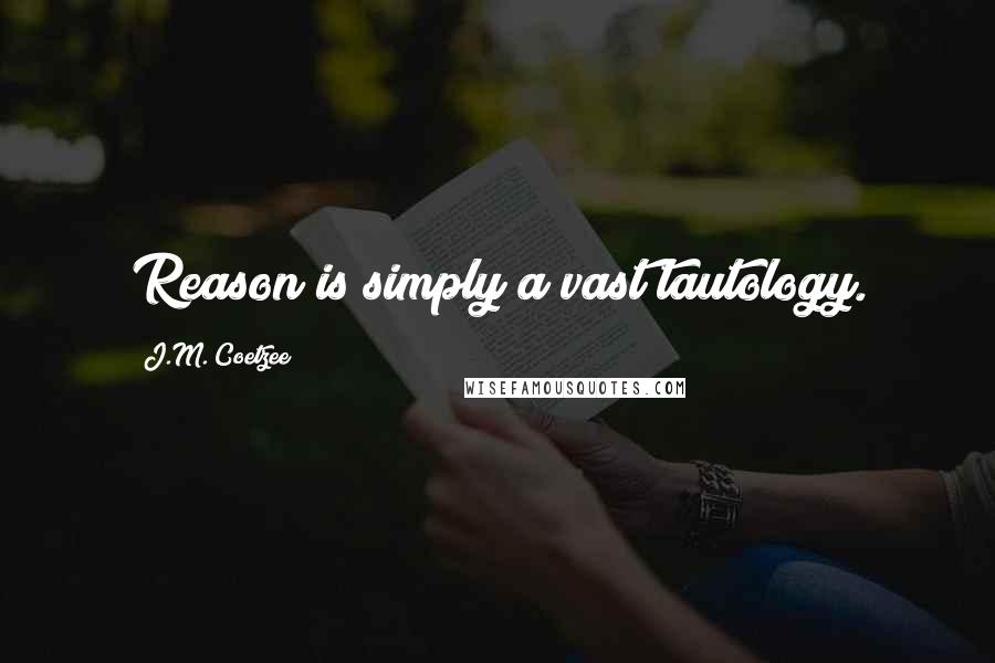 J.M. Coetzee Quotes: Reason is simply a vast tautology.