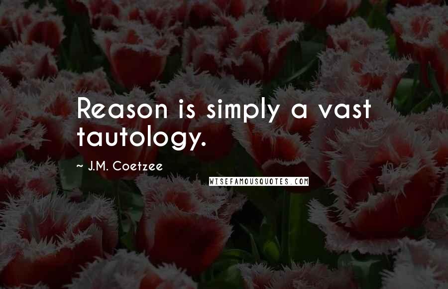 J.M. Coetzee Quotes: Reason is simply a vast tautology.