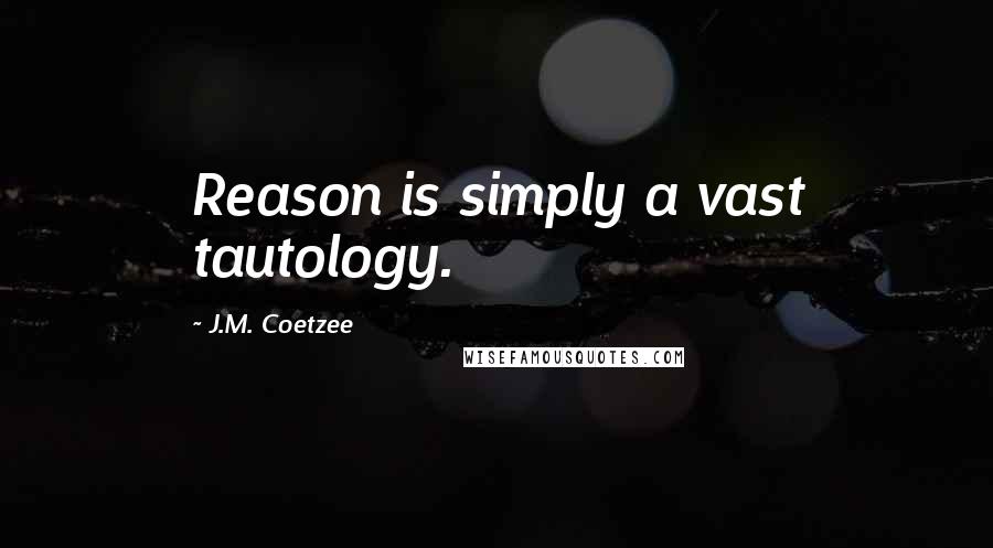 J.M. Coetzee Quotes: Reason is simply a vast tautology.