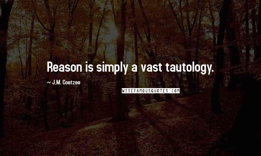 J.M. Coetzee Quotes: Reason is simply a vast tautology.