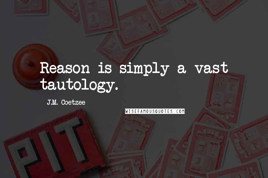 J.M. Coetzee Quotes: Reason is simply a vast tautology.