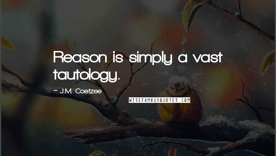 J.M. Coetzee Quotes: Reason is simply a vast tautology.