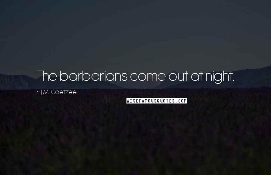 J.M. Coetzee Quotes: The barbarians come out at night.
