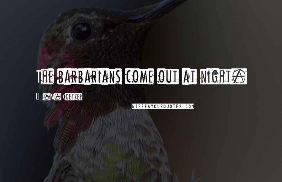 J.M. Coetzee Quotes: The barbarians come out at night.