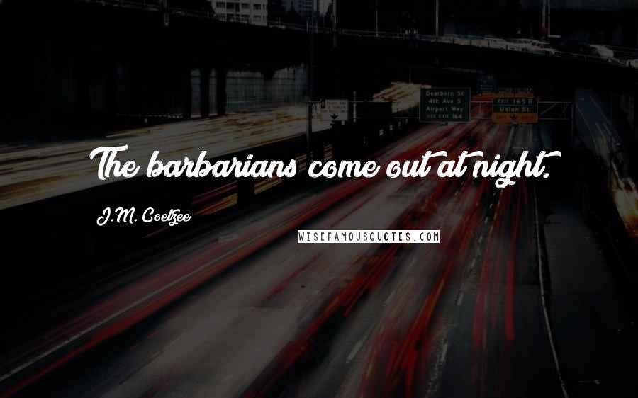 J.M. Coetzee Quotes: The barbarians come out at night.