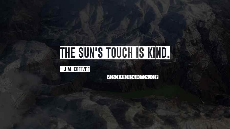 J.M. Coetzee Quotes: The sun's touch is kind.