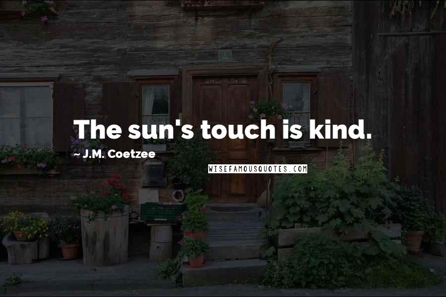 J.M. Coetzee Quotes: The sun's touch is kind.