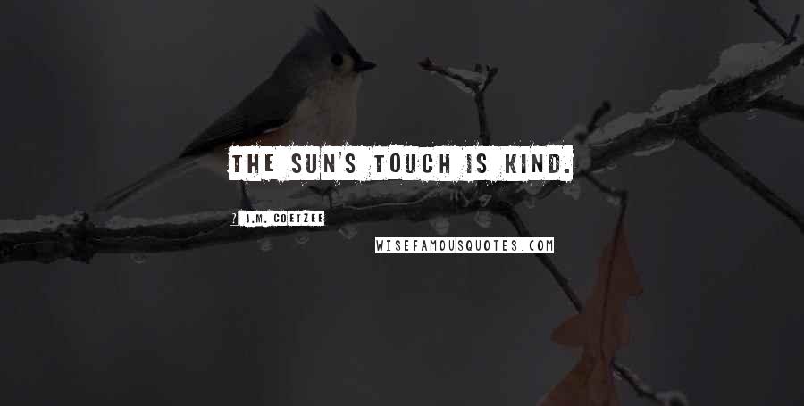 J.M. Coetzee Quotes: The sun's touch is kind.