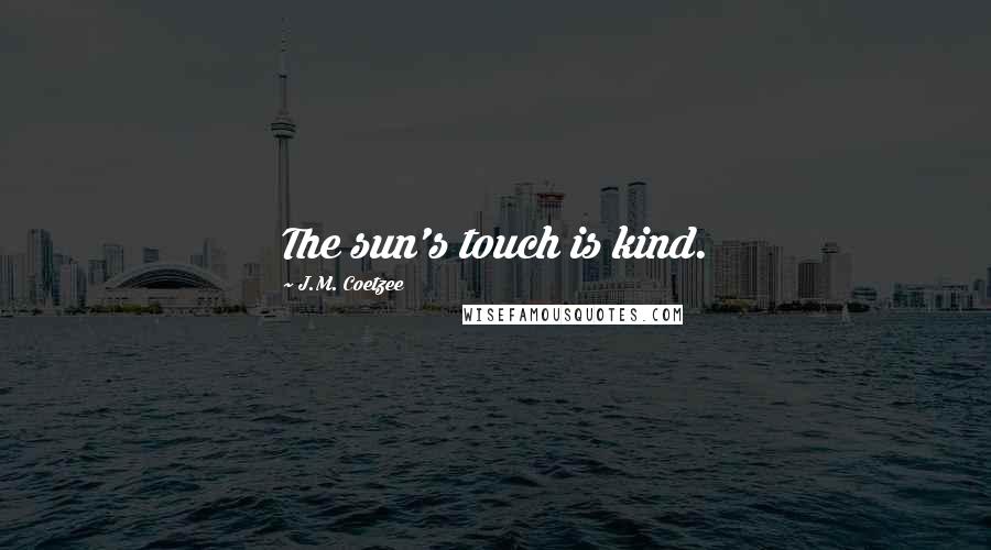 J.M. Coetzee Quotes: The sun's touch is kind.