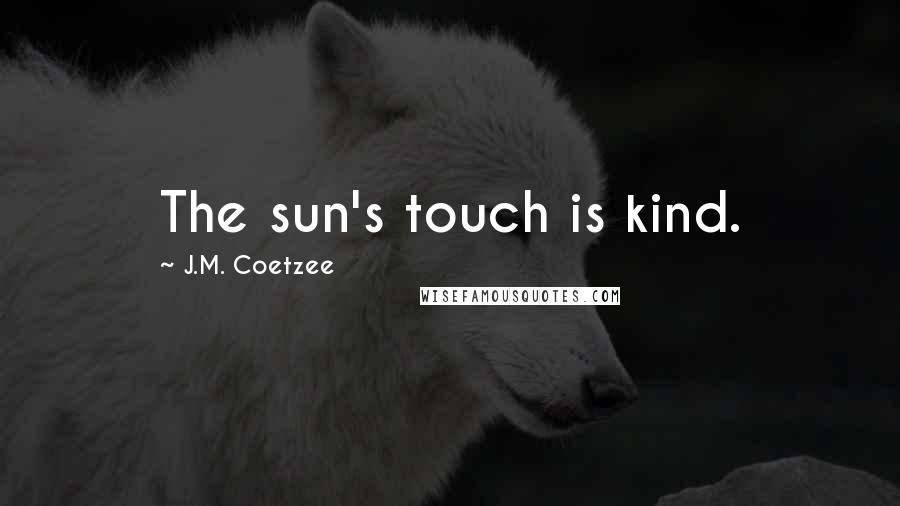 J.M. Coetzee Quotes: The sun's touch is kind.