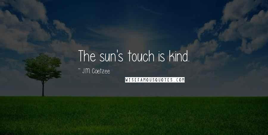 J.M. Coetzee Quotes: The sun's touch is kind.