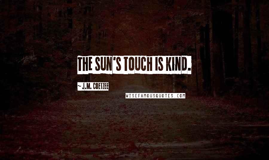 J.M. Coetzee Quotes: The sun's touch is kind.