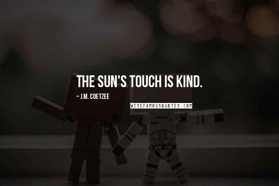 J.M. Coetzee Quotes: The sun's touch is kind.