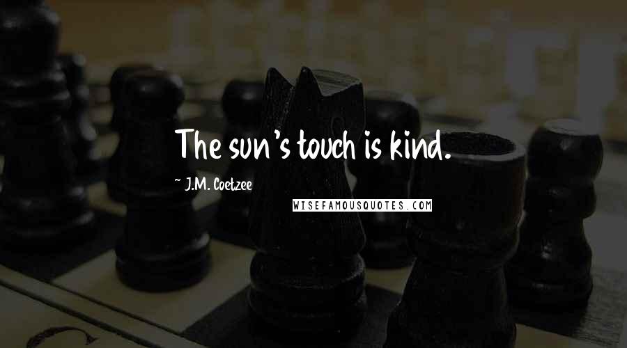 J.M. Coetzee Quotes: The sun's touch is kind.