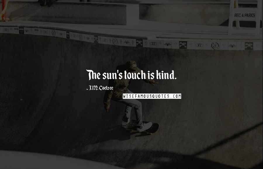 J.M. Coetzee Quotes: The sun's touch is kind.