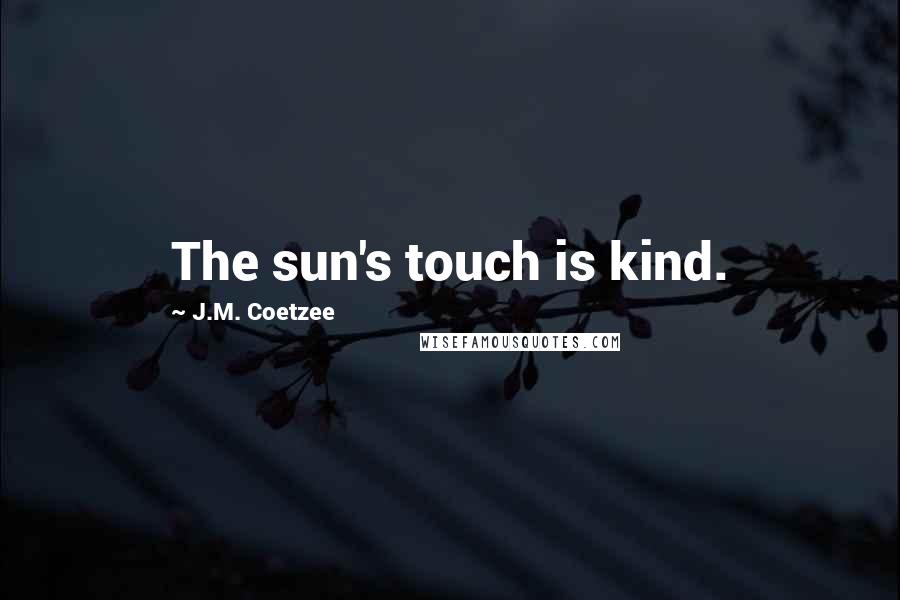 J.M. Coetzee Quotes: The sun's touch is kind.