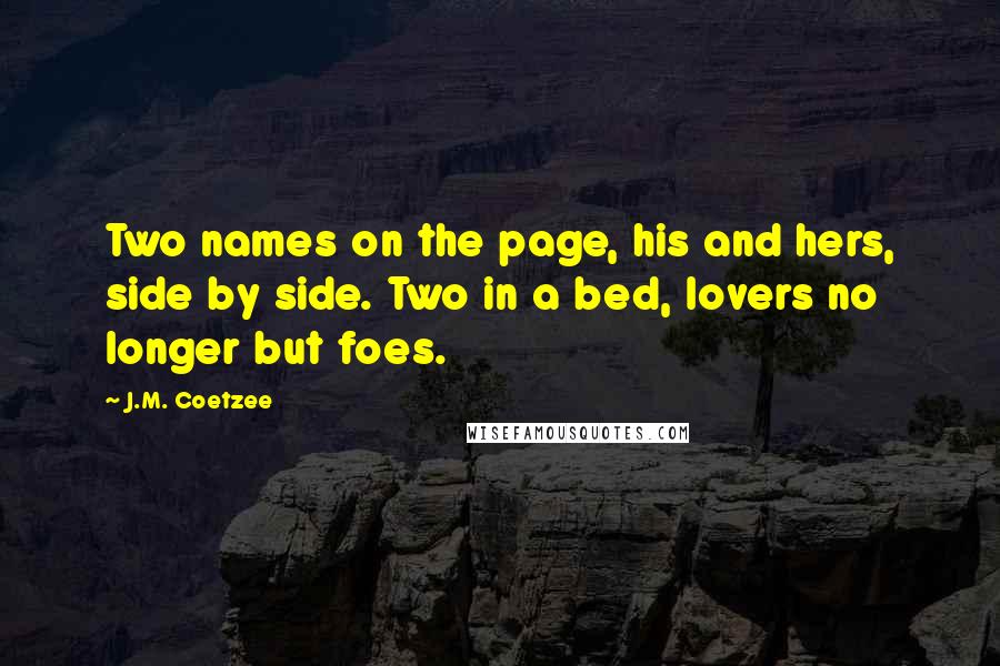 J.M. Coetzee Quotes: Two names on the page, his and hers, side by side. Two in a bed, lovers no longer but foes.