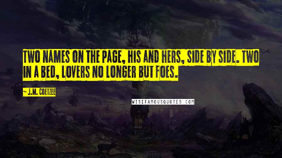 J.M. Coetzee Quotes: Two names on the page, his and hers, side by side. Two in a bed, lovers no longer but foes.