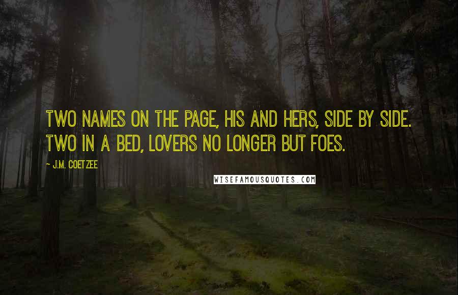 J.M. Coetzee Quotes: Two names on the page, his and hers, side by side. Two in a bed, lovers no longer but foes.