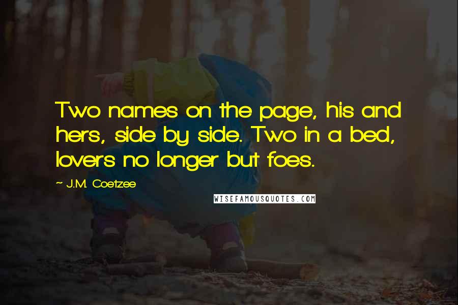 J.M. Coetzee Quotes: Two names on the page, his and hers, side by side. Two in a bed, lovers no longer but foes.