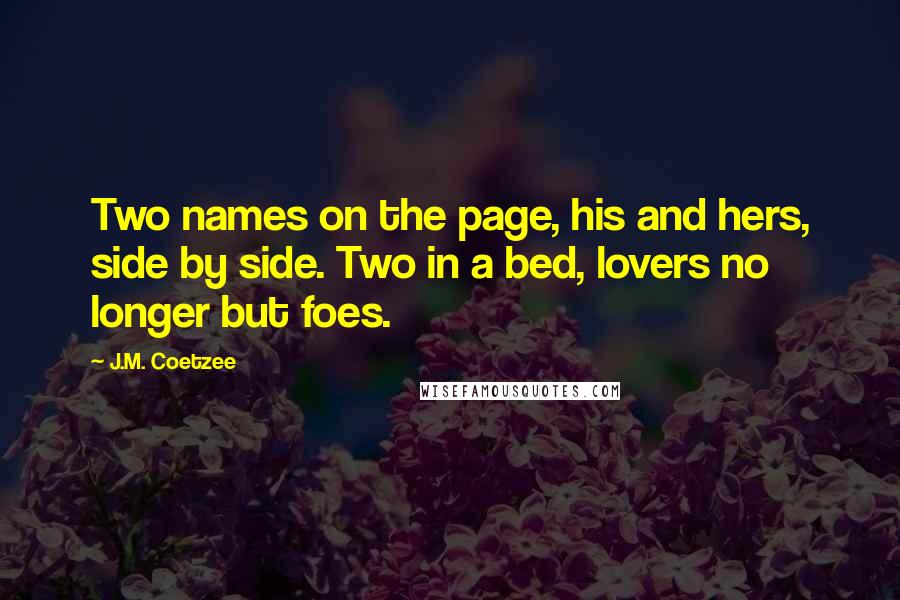 J.M. Coetzee Quotes: Two names on the page, his and hers, side by side. Two in a bed, lovers no longer but foes.