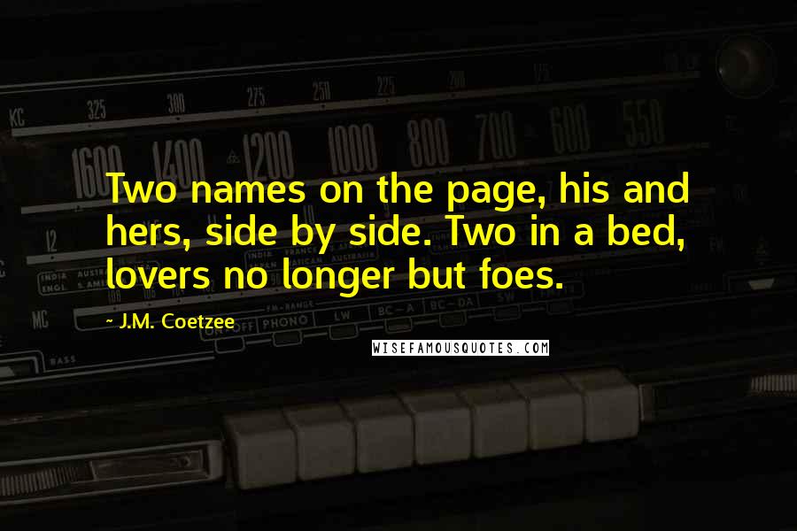 J.M. Coetzee Quotes: Two names on the page, his and hers, side by side. Two in a bed, lovers no longer but foes.