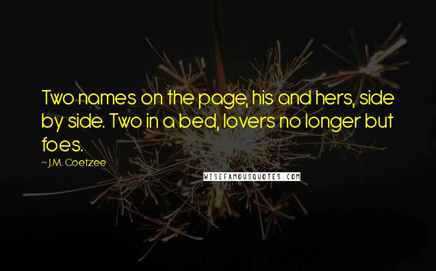 J.M. Coetzee Quotes: Two names on the page, his and hers, side by side. Two in a bed, lovers no longer but foes.