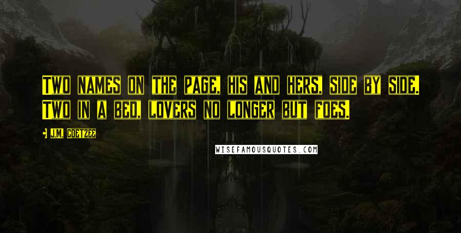 J.M. Coetzee Quotes: Two names on the page, his and hers, side by side. Two in a bed, lovers no longer but foes.