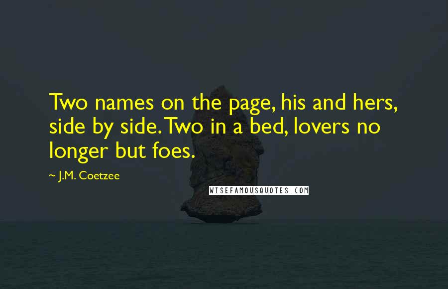 J.M. Coetzee Quotes: Two names on the page, his and hers, side by side. Two in a bed, lovers no longer but foes.