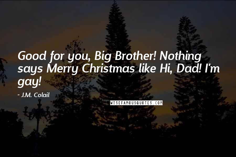 J.M. Colail Quotes: Good for you, Big Brother! Nothing says Merry Christmas like Hi, Dad! I'm gay!
