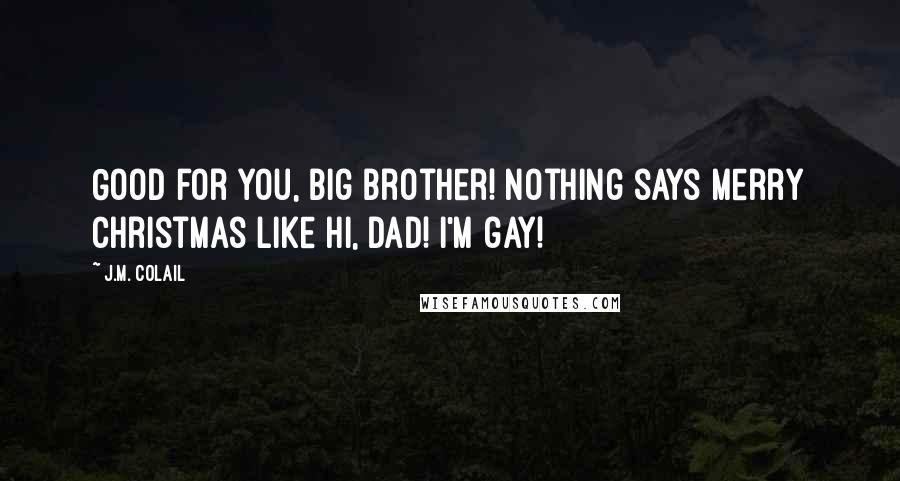 J.M. Colail Quotes: Good for you, Big Brother! Nothing says Merry Christmas like Hi, Dad! I'm gay!