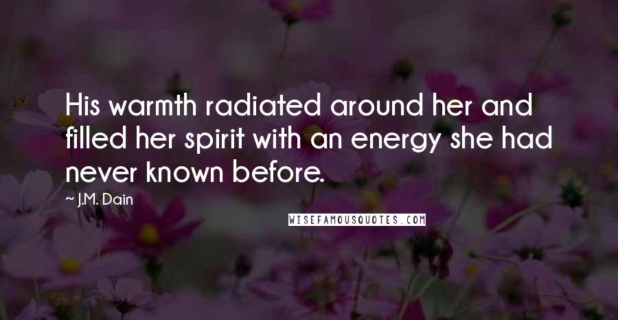 J.M. Dain Quotes: His warmth radiated around her and filled her spirit with an energy she had never known before.