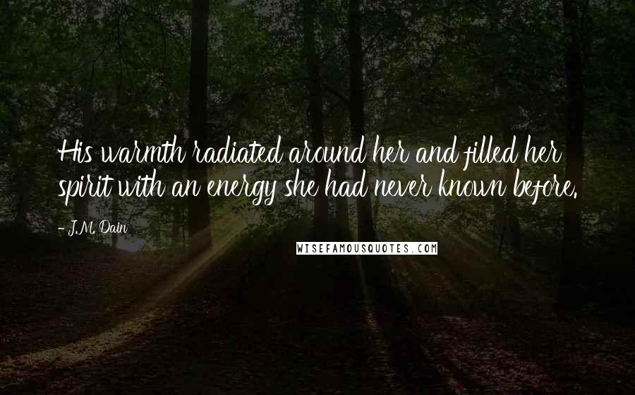 J.M. Dain Quotes: His warmth radiated around her and filled her spirit with an energy she had never known before.