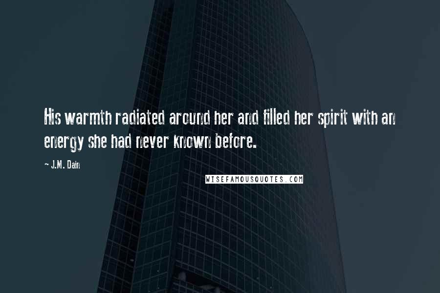 J.M. Dain Quotes: His warmth radiated around her and filled her spirit with an energy she had never known before.