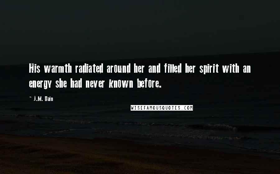 J.M. Dain Quotes: His warmth radiated around her and filled her spirit with an energy she had never known before.