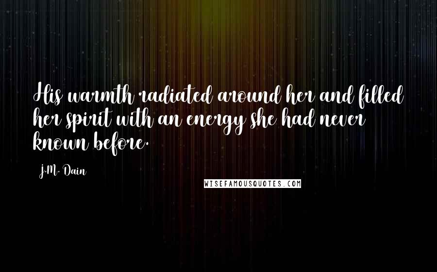 J.M. Dain Quotes: His warmth radiated around her and filled her spirit with an energy she had never known before.
