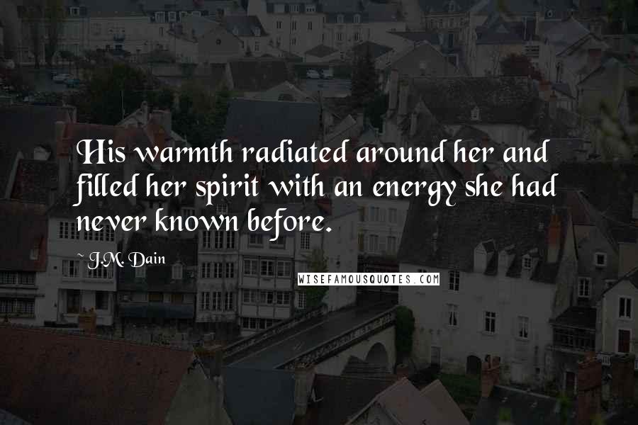 J.M. Dain Quotes: His warmth radiated around her and filled her spirit with an energy she had never known before.