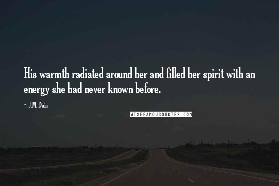 J.M. Dain Quotes: His warmth radiated around her and filled her spirit with an energy she had never known before.