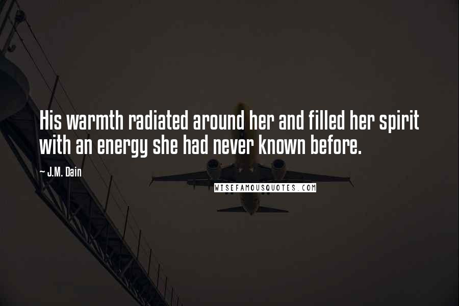 J.M. Dain Quotes: His warmth radiated around her and filled her spirit with an energy she had never known before.