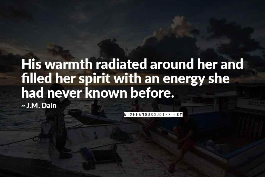 J.M. Dain Quotes: His warmth radiated around her and filled her spirit with an energy she had never known before.