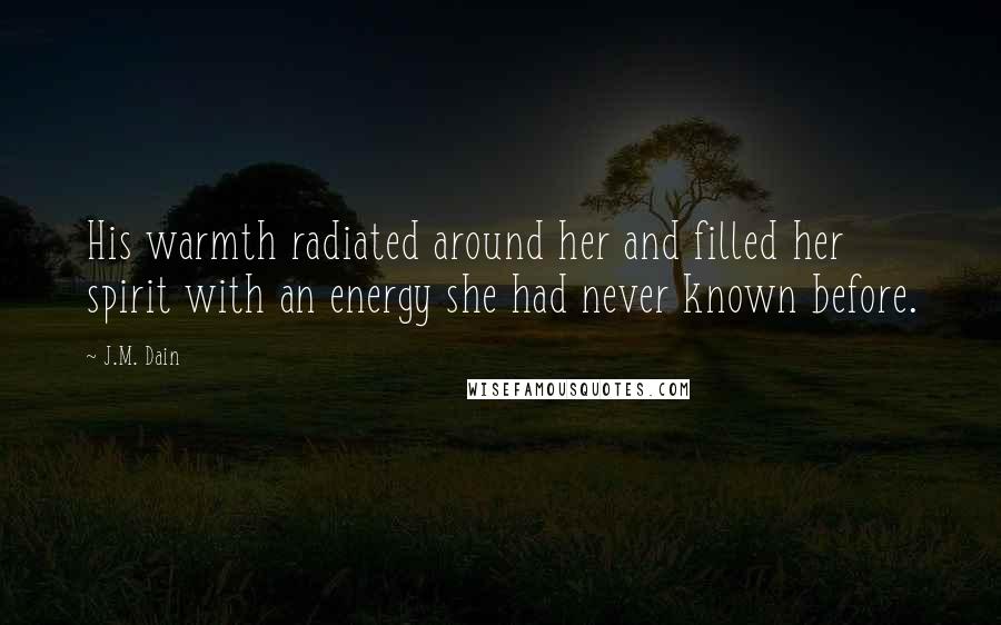 J.M. Dain Quotes: His warmth radiated around her and filled her spirit with an energy she had never known before.