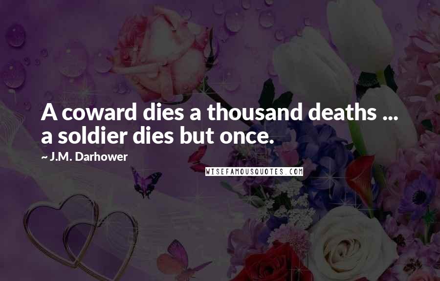 J.M. Darhower Quotes: A coward dies a thousand deaths ... a soldier dies but once.