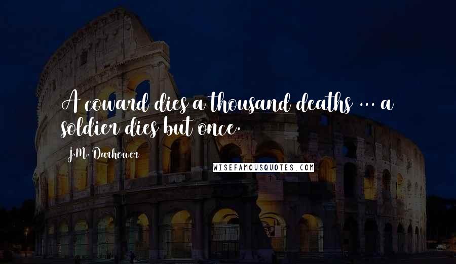 J.M. Darhower Quotes: A coward dies a thousand deaths ... a soldier dies but once.