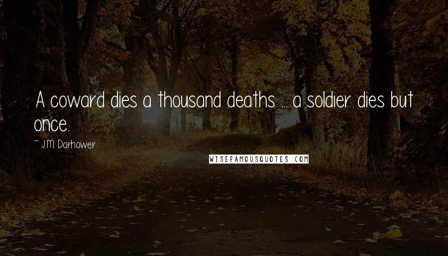 J.M. Darhower Quotes: A coward dies a thousand deaths ... a soldier dies but once.