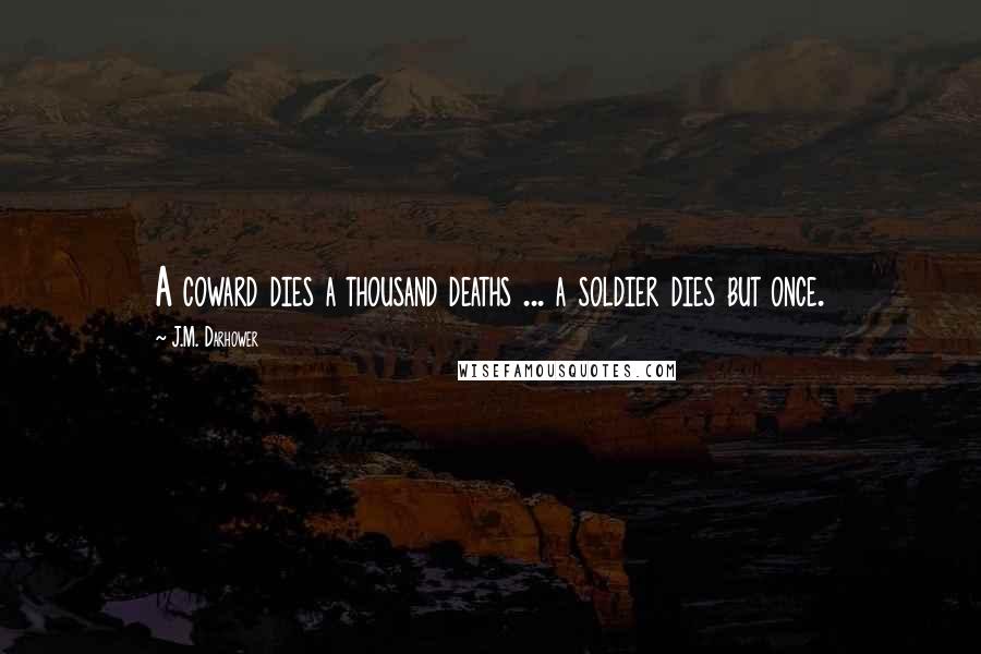 J.M. Darhower Quotes: A coward dies a thousand deaths ... a soldier dies but once.