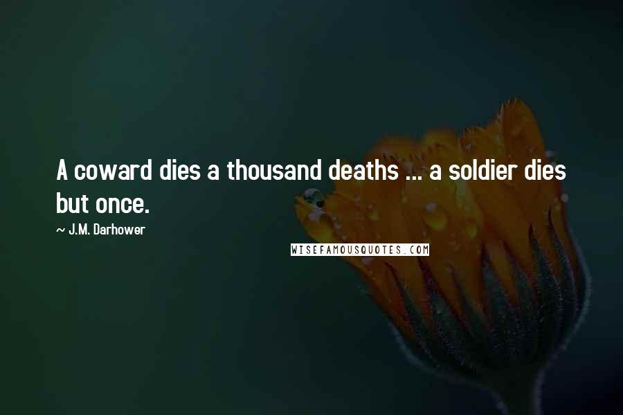J.M. Darhower Quotes: A coward dies a thousand deaths ... a soldier dies but once.