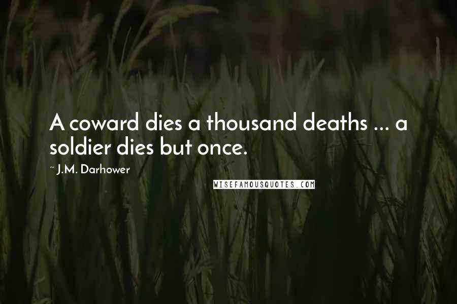 J.M. Darhower Quotes: A coward dies a thousand deaths ... a soldier dies but once.