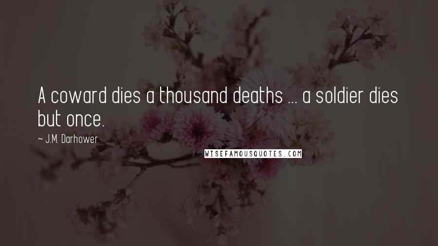 J.M. Darhower Quotes: A coward dies a thousand deaths ... a soldier dies but once.