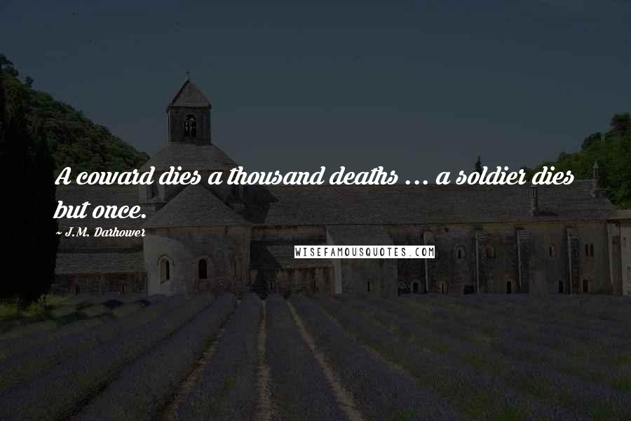 J.M. Darhower Quotes: A coward dies a thousand deaths ... a soldier dies but once.